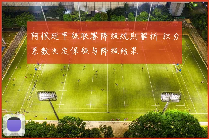 阿根廷甲级联赛降级规则解析 积分系数决定保级与降级结果