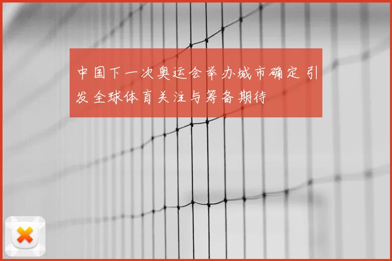 中国下一次奥运会举办城市确定 引发全球体育关注与筹备期待