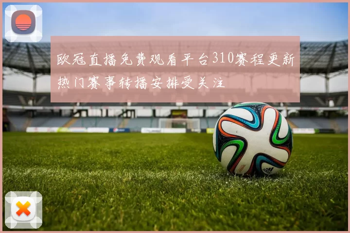 欧冠直播免费观看平台310赛程更新热门赛事转播安排受关注