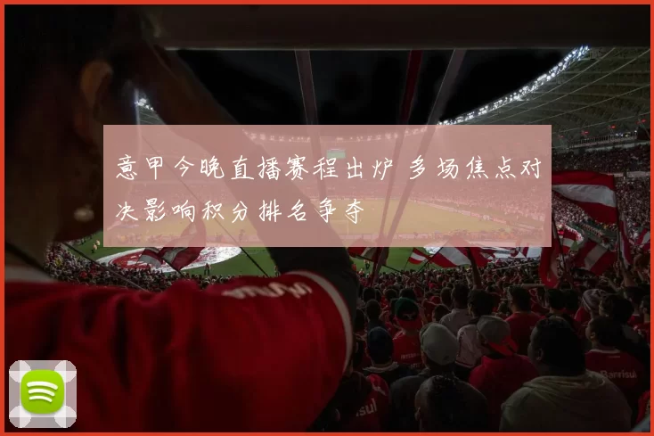 意甲今晚直播赛程出炉 多场焦点对决影响积分排名争夺