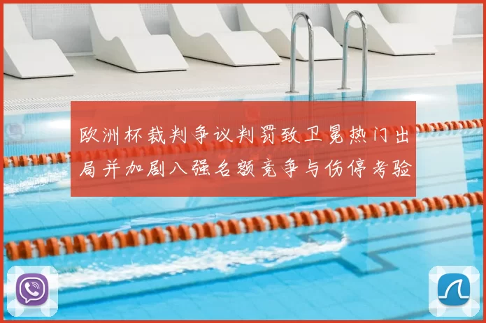 欧洲杯裁判争议判罚致卫冕热门出局并加剧八强名额竞争与伤停考验