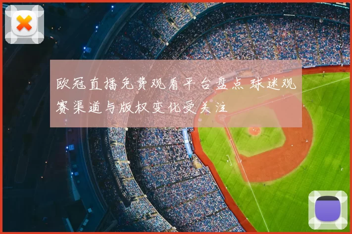 欧冠直播免费观看平台盘点 球迷观赛渠道与版权变化受关注