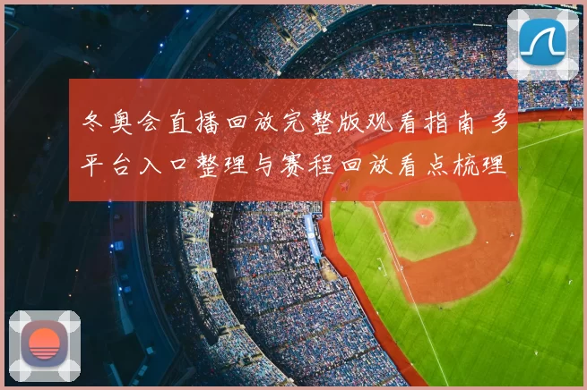 冬奥会直播回放完整版观看指南 多平台入口整理与赛程回放看点梳理