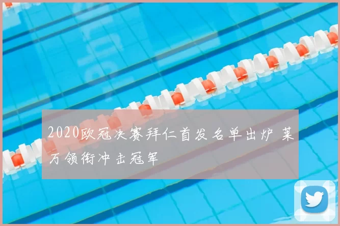 2020欧冠决赛拜仁首发名单出炉 莱万领衔冲击冠军