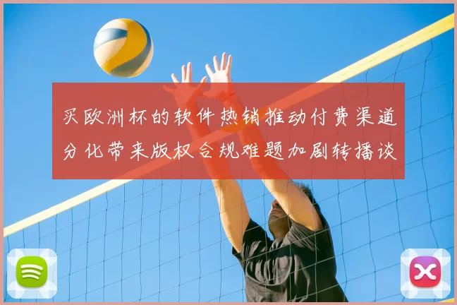买欧洲杯的软件热销推动付费渠道分化带来版权合规难题加剧转播谈判压力