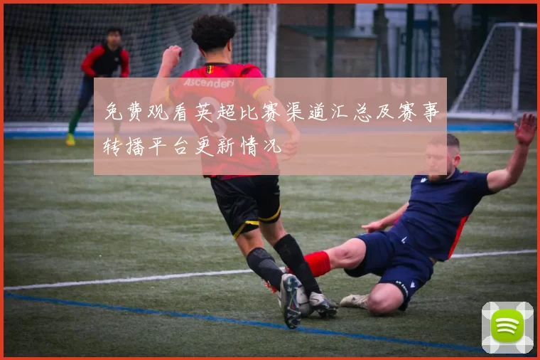 免费观看英超比赛渠道汇总及赛事转播平台更新情况
