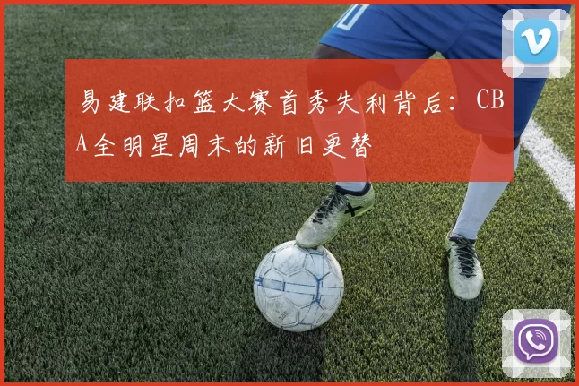 易建联扣篮大赛首秀失利背后：CBA全明星周末的新旧更替