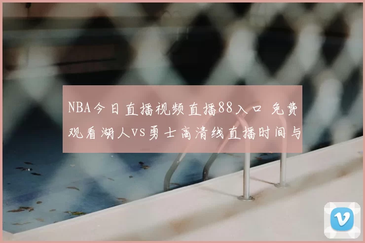 NBA今日直播视频直播88入口 免费观看湖人vs勇士高清线直播时间与看点