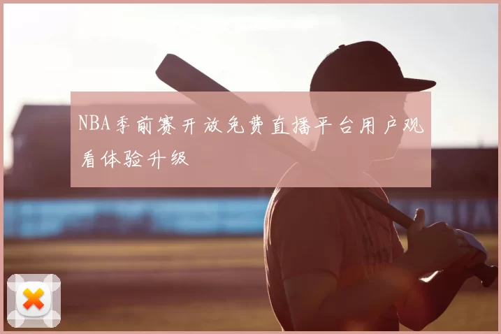 NBA季前赛开放免费直播平台用户观看体验升级