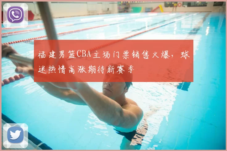 福建男篮CBA主场门票销售火爆，球迷热情高涨期待新赛季