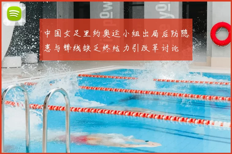 中国女足里约奥运小组出局后防隐患与锋线缺乏终结力引改革讨论