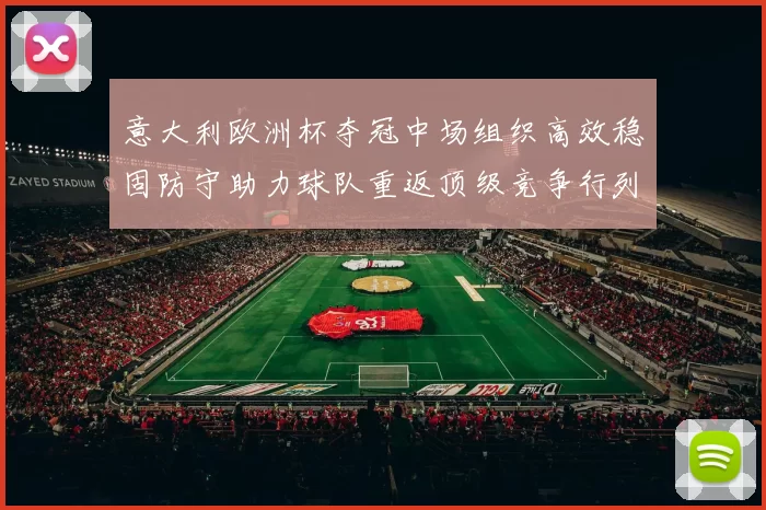 意大利欧洲杯夺冠中场组织高效稳固防守助力球队重返顶级竞争行列