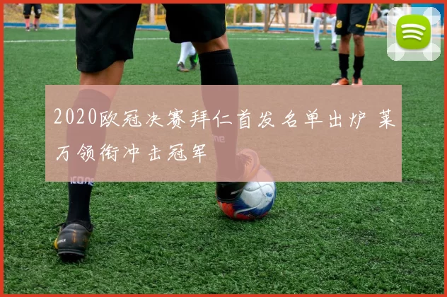 2020欧冠决赛拜仁首发名单出炉 莱万领衔冲击冠军