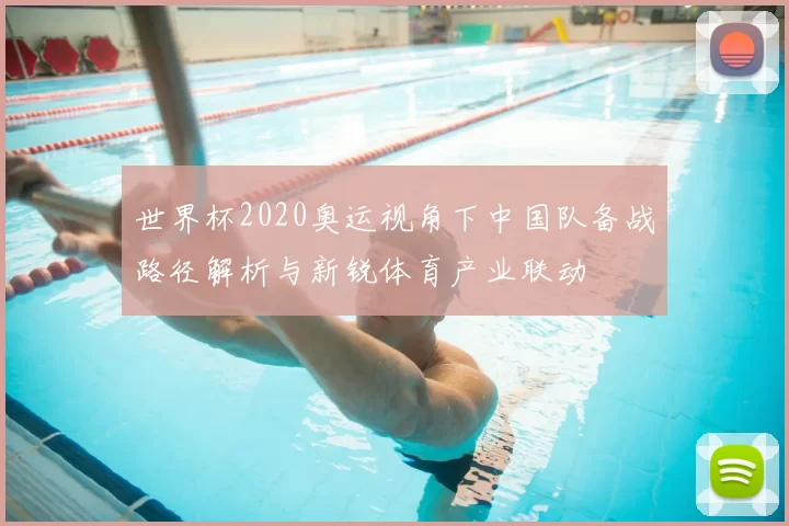 世界杯2020奥运视角下中国队备战路径解析与新锐体育产业联动