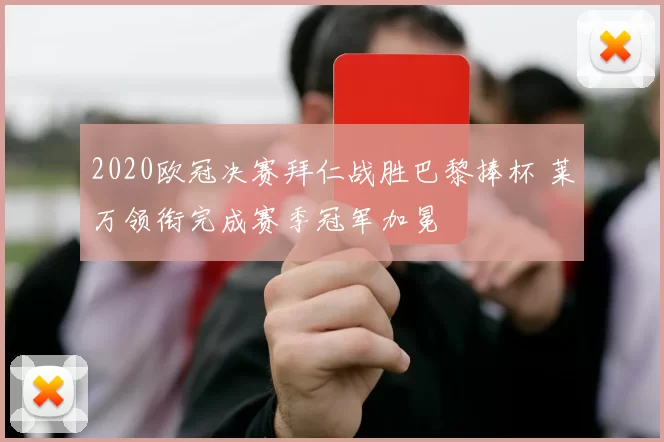 2020欧冠决赛拜仁战胜巴黎捧杯 莱万领衔完成赛季冠军加冕