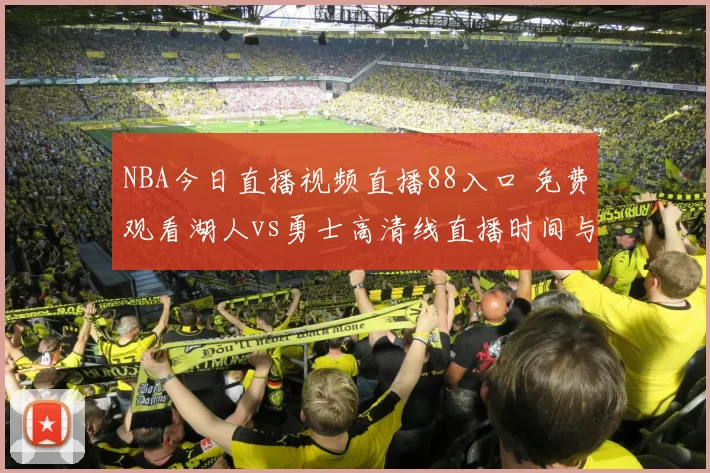 NBA今日直播视频直播88入口 免费观看湖人vs勇士高清线直播时间与看点
