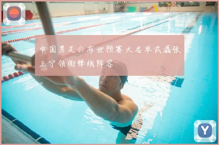 中国男足公布世预赛大名单武磊张玉宁领衔锋线阵容