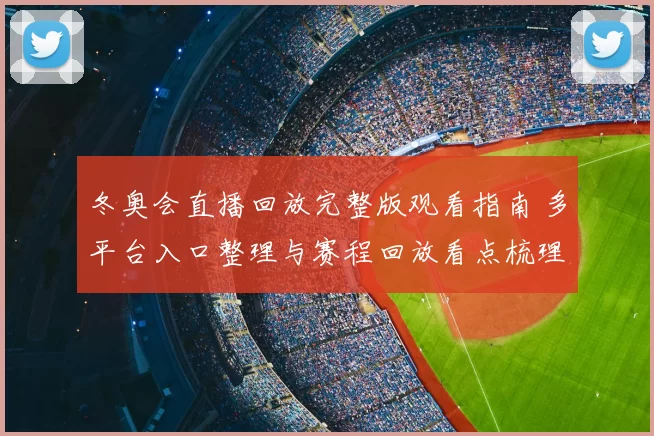 冬奥会直播回放完整版观看指南 多平台入口整理与赛程回放看点梳理