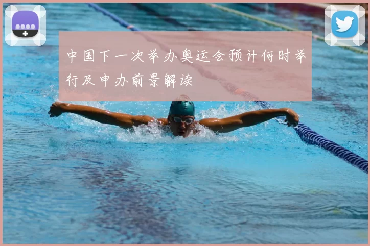 中国下一次举办奥运会预计何时举行及申办前景解读