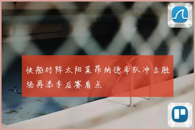 快船对阵太阳莱昂纳德率队冲击胜场再添季后赛看点