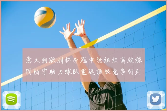 意大利欧洲杯夺冠中场组织高效稳固防守助力球队重返顶级竞争行列