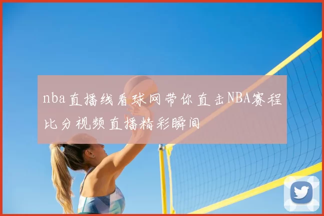 nba直播线看球网带你直击NBA赛程比分视频直播精彩瞬间