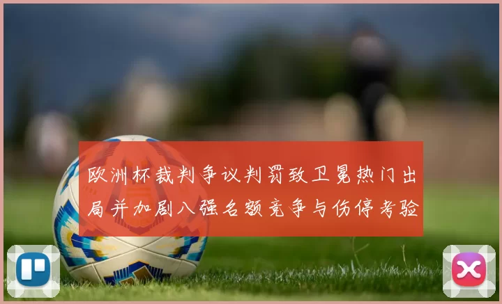 欧洲杯裁判争议判罚致卫冕热门出局并加剧八强名额竞争与伤停考验