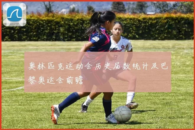 奥林匹克运动会历史届数统计及巴黎奥运会前瞻