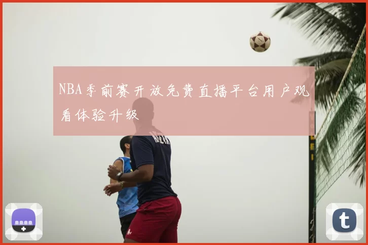 NBA季前赛开放免费直播平台用户观看体验升级