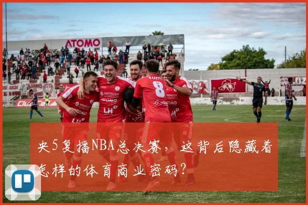 央5复播NBA总决赛,这背后隐藏着怎样的体育商业密码?