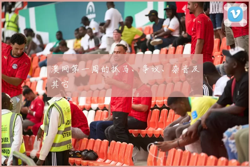 澳网第一周的抓马、争议、杂音及其它