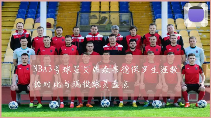 NBA3号球星艾弗森韦德保罗生涯数据对比与现役球员盘点