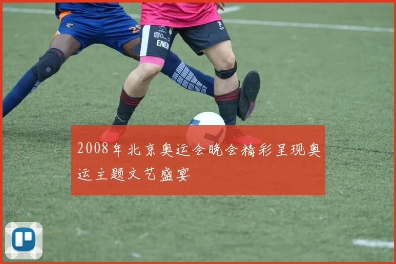 2008年北京奥运会晚会精彩呈现奥运主题文艺盛宴
