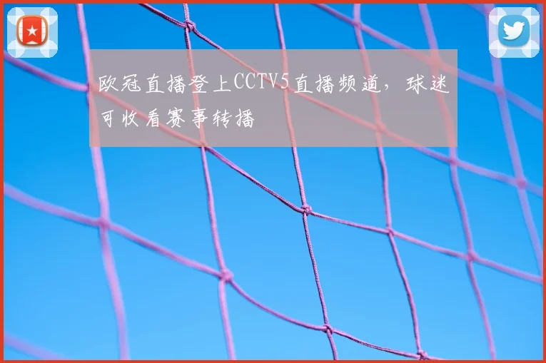 欧冠直播登上CCTV5直播频道,球迷可收看赛事转播