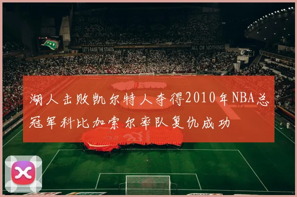 湖人击败凯尔特人夺得2010年NBA总冠军科比加索尔率队复仇成功