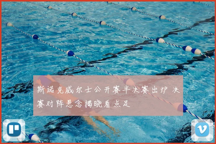 斯诺克威尔士公开赛半决赛出炉 决赛对阵悬念揭晓看点足