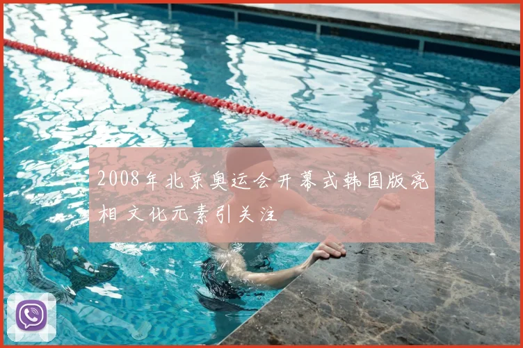 2008年北京奥运会开幕式韩国版亮相 文化元素引关注