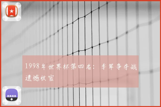 1998年世界杯第四名:季军争夺战遗憾收官