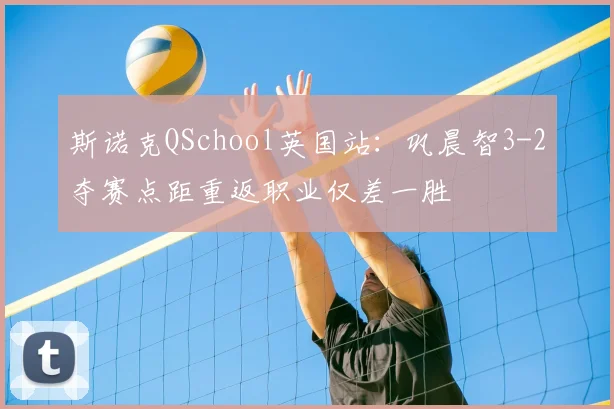 斯诺克QSchool英国站：巩晨智3-2夺赛点距重返职业仅差一胜